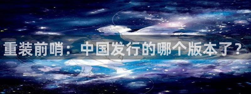 bg大游官网下载分分彩：重装前哨：中国发行的哪个版本了？