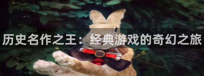 bg大游官网登录注册账号是什么：历史名作之王：经典游戏的奇幻之旅
