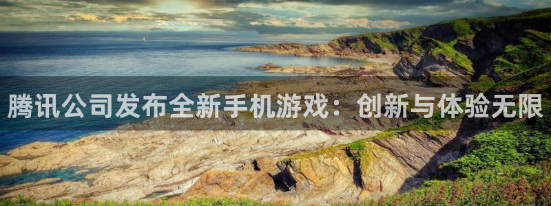 bg大游电商怎么样知乎：腾讯公司发布全新手机游戏：创新与体验无限