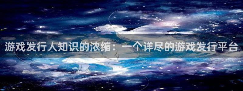 bg大游官网登录注册账号失败怎么回事：游戏发行人知识的浓缩：一个详尽的游戏发行平台