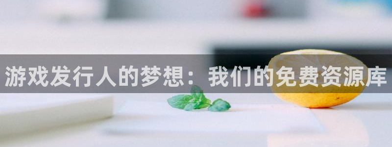 bg大游官网挂机项目怎么样啊：游戏发行人的梦想：我们的免费资源库